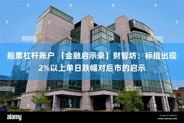 股票杠杆账户 【金融启示录】财智坊：标指出现2%以上单日跌幅对后市的启示