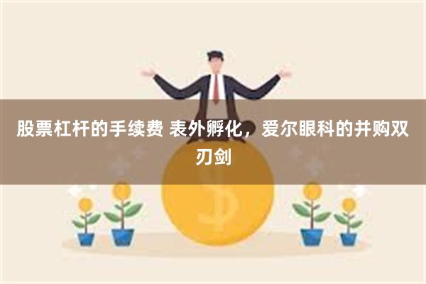 股票杠杆的手续费 表外孵化，爱尔眼科的并购双刃剑