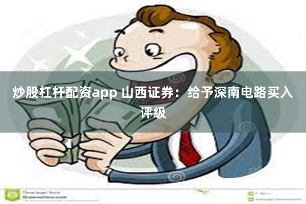 炒股杠杆配资app 山西证券：给予深南电路买入评级