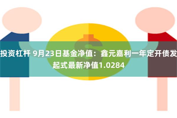 投资杠杆 9月23日基金净值：鑫元嘉利一年定开债发起式最新净