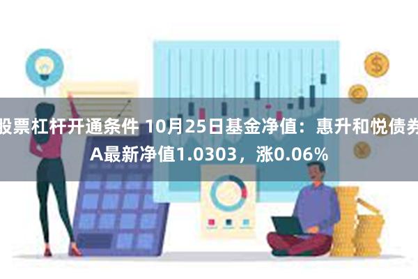 股票杠杆开通条件 10月25日基金净值：惠升和悦债券A最新净