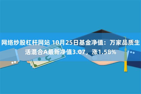 网络炒股杠杆网站 10月25日基金净值：万家品质生活混合A最