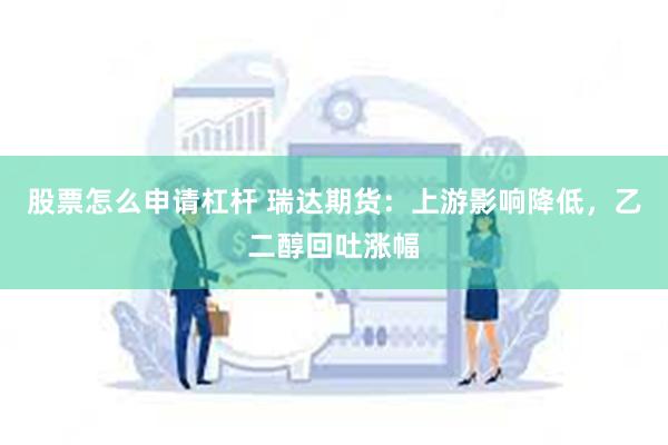 股票怎么申请杠杆 瑞达期货：上游影响降低，乙二醇回吐涨幅