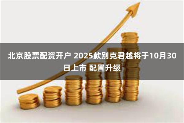 北京股票配资开户 2025款别克君越将于10月30日上市 配