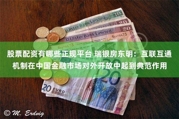 股票配资有哪些正规平台 瑞银房东明：互联互通机制在中国金融市