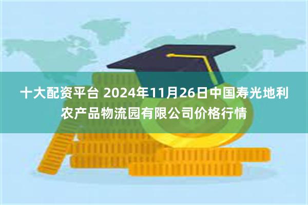 十大配资平台 2024年11月26日中国寿光地利农产品物流园