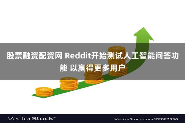 股票融资配资网 Reddit开始测试人工智能问答功能 以赢得