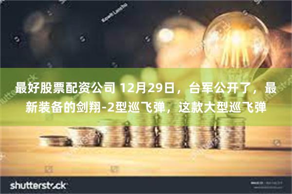 最好股票配资公司 12月29日，台军公开了，最新装备的剑翔-