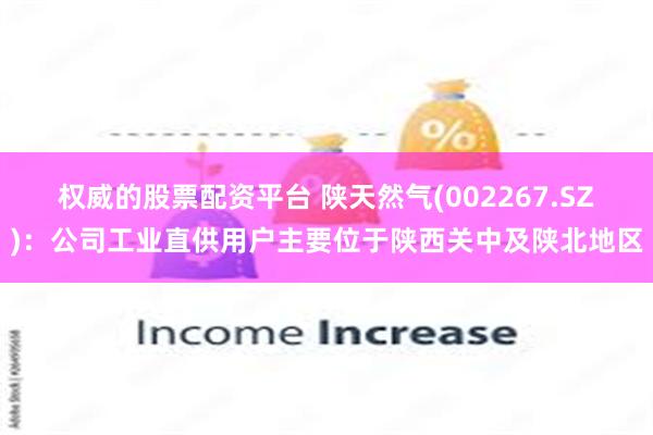 权威的股票配资平台 陕天然气(002267.SZ)：公司工业