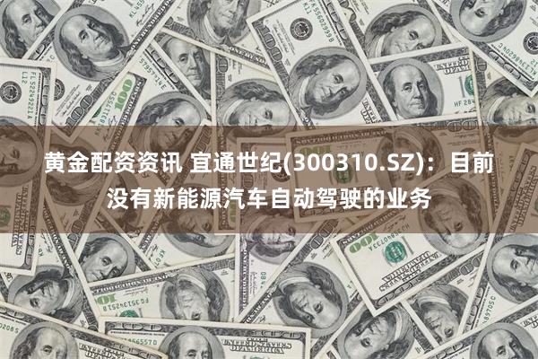 黄金配资资讯 宜通世纪(300310.SZ)：目前没有新能源