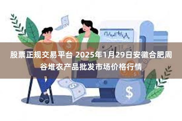 股票正规交易平台 2025年1月29日安徽合肥周谷堆农产品批