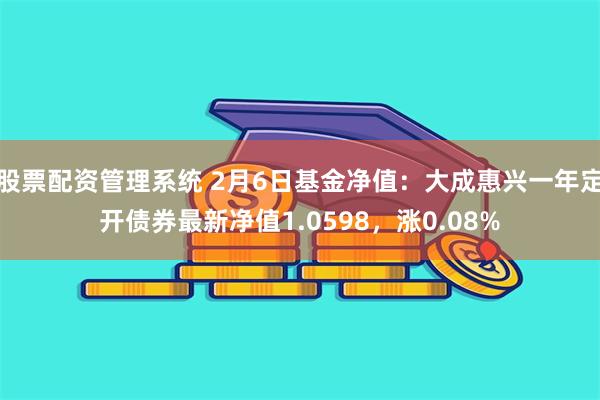 股票配资管理系统 2月6日基金净值：大成惠兴一年定开债券最新