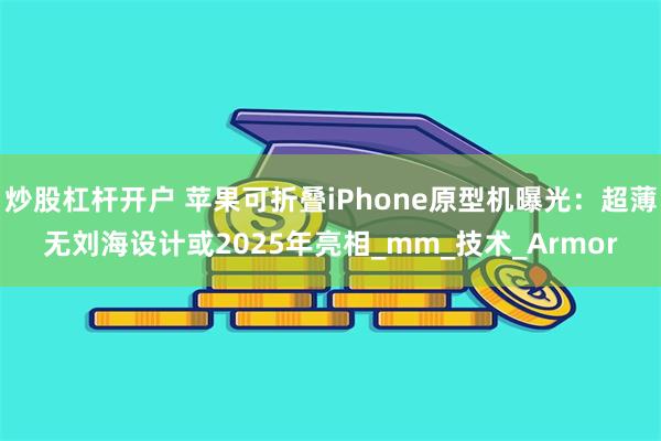 炒股杠杆开户 苹果可折叠iPhone原型机曝光：超薄无刘海设